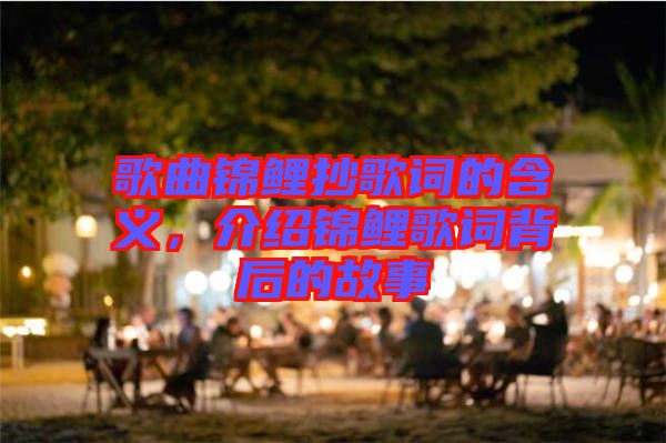 歌曲錦鯉抄歌詞的含義，介紹錦鯉歌詞背后的故事