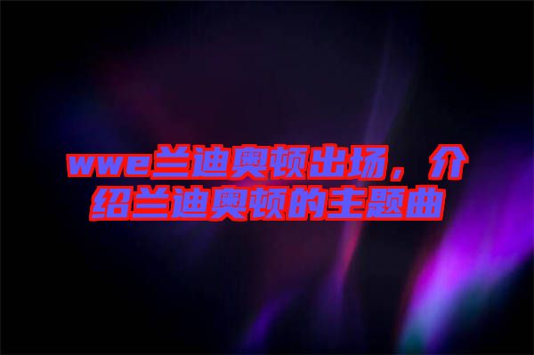 wwe蘭迪奧頓出場，介紹蘭迪奧頓的主題曲