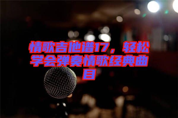 情歌吉他譜17，輕松學(xué)會(huì)彈奏情歌經(jīng)典曲目