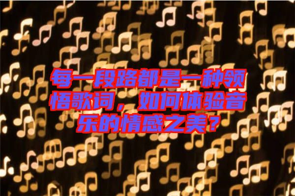 每一段路都是一種領(lǐng)悟歌詞，如何體驗音樂的情感之美？