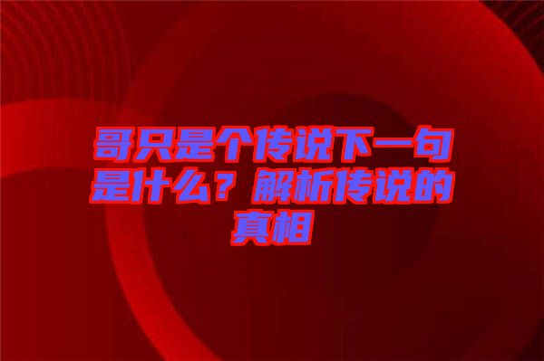 哥只是個(gè)傳說(shuō)下一句是什么？解析傳說(shuō)的真相