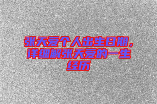 張?zhí)鞇蹅€人出生日期，詳細(xì)解張?zhí)鞇鄣囊簧?jīng)歷