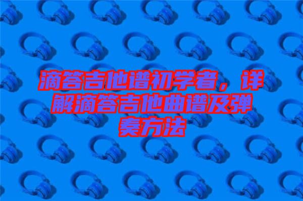 滴答吉他譜初學者，詳解滴答吉他曲譜及彈奏方法