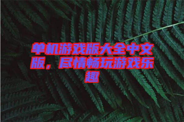 單機游戲版大全中文版，盡情暢玩游戲樂趣