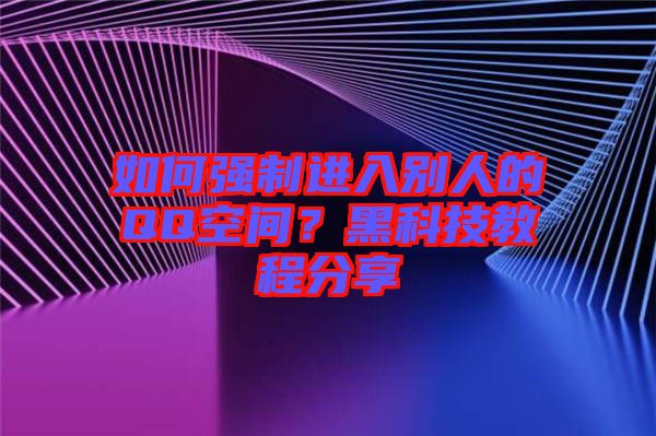 如何強(qiáng)制進(jìn)入別人的QQ空間？黑科技教程分享