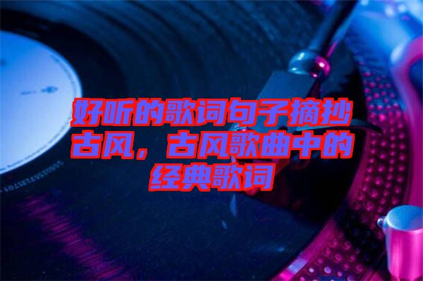 好聽的歌詞句子摘抄古風(fēng)，古風(fēng)歌曲中的經(jīng)典歌詞