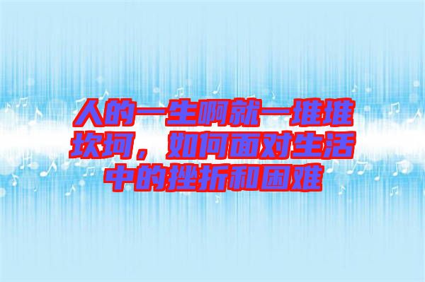 人的一生啊就一堆堆坎坷，如何面對生活中的挫折和困難