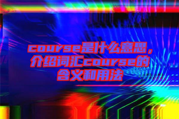 course是什么意思，介紹詞匯course的含義和用法