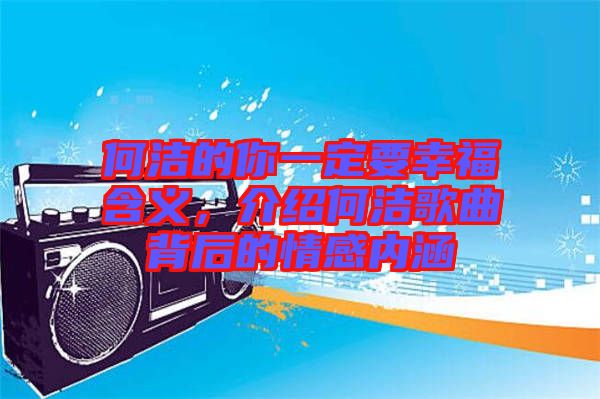 何潔的你一定要幸福含義，介紹何潔歌曲背后的情感內(nèi)涵