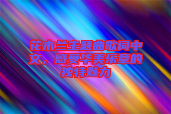 花木蘭主題曲歌詞中文，感受華美樂(lè)章的獨(dú)特魅力