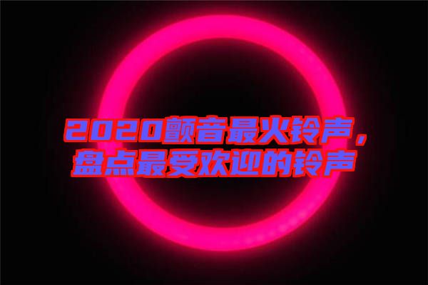 2020顫音最火鈴聲，盤點(diǎn)最受歡迎的鈴聲