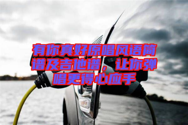 有你真好原唱風(fēng)語(yǔ)簡(jiǎn)譜及吉他譜，讓你彈唱更得心應(yīng)手