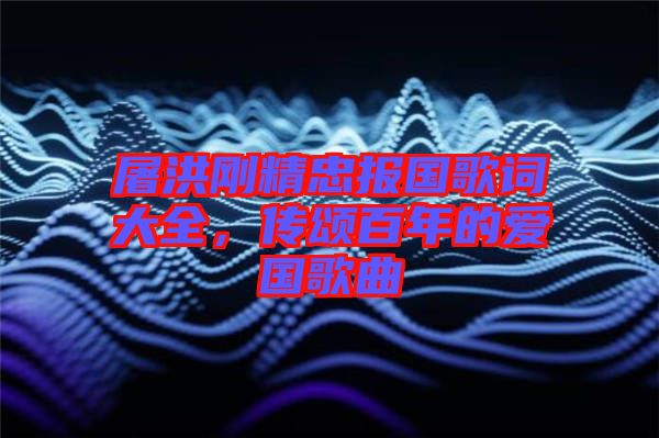 屠洪剛精忠報(bào)國(guó)歌詞大全，傳頌百年的愛國(guó)歌曲