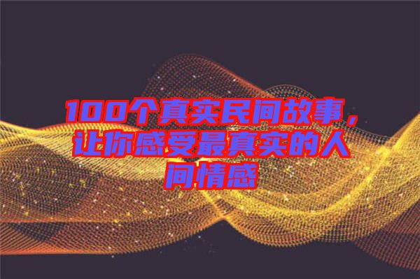 100個真實民間故事，讓你感受最真實的人間情感