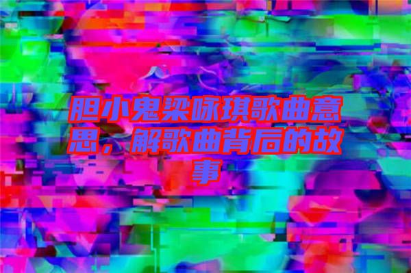 膽小鬼梁詠琪歌曲意思，解歌曲背后的故事