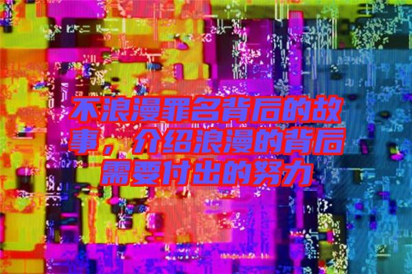 不浪漫罪名背后的故事，介紹浪漫的背后需要付出的努力