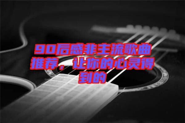 90后感非主流歌曲推薦，讓你的心靈得到的