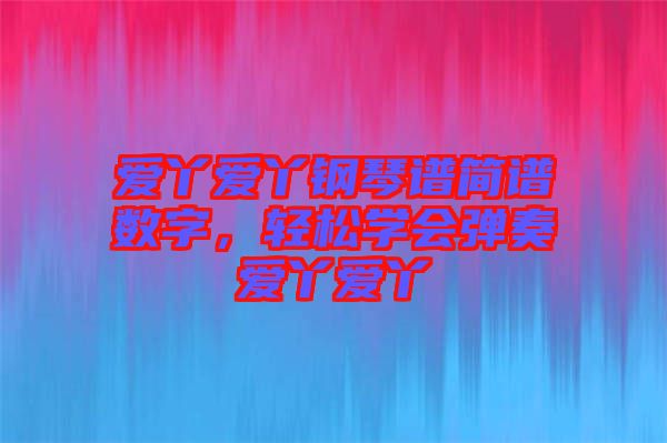 愛丫愛丫鋼琴譜簡(jiǎn)譜數(shù)字，輕松學(xué)會(huì)彈奏愛丫愛丫