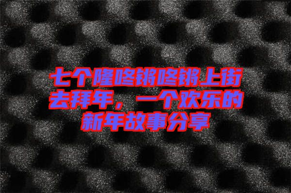 七個隆咚鏘咚鏘上街去拜年，一個歡樂的新年故事分享