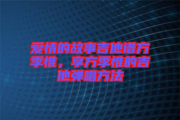 愛情的故事吉他譜方季惟，享方季惟的吉他彈唱方法