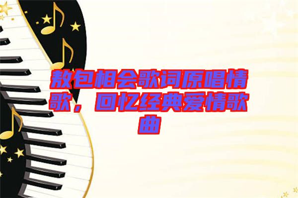 敖包相會(huì)歌詞原唱情歌，回憶經(jīng)典愛情歌曲