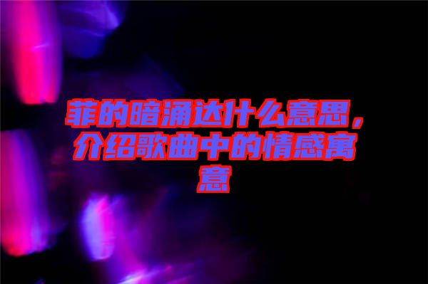 菲的暗涌達(dá)什么意思，介紹歌曲中的情感寓意