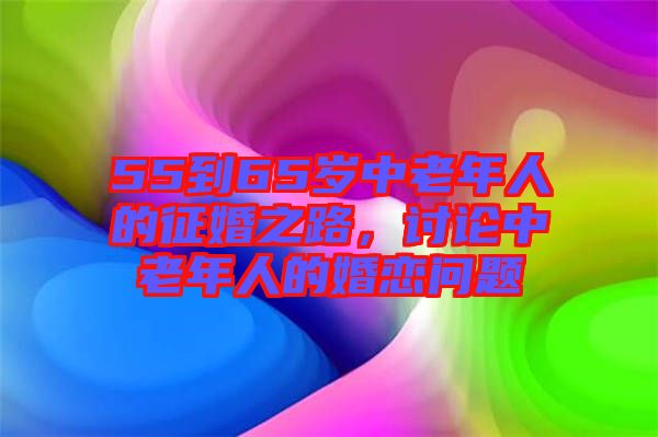 55到65歲中老年人的征婚之路，討論中老年人的婚戀問題