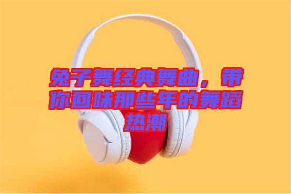 兔子舞經(jīng)典舞曲，帶你回味那些年的舞蹈熱潮