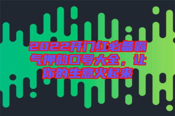 2022開(kāi)門紅必備霸氣押韻口號(hào)大全，讓你的生意火起來(lái)