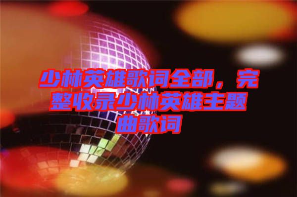 少林英雄歌詞全部，完整收錄少林英雄主題曲歌詞