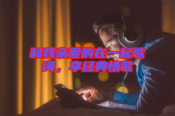 和我親愛的在一起歌詞，享經(jīng)典情歌