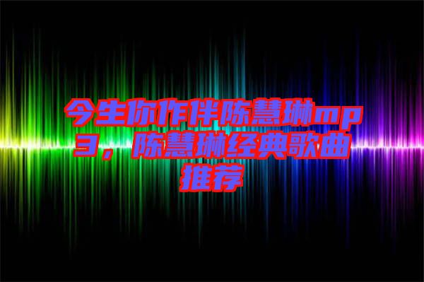 今生你作伴陳慧琳mp3，陳慧琳經(jīng)典歌曲推薦