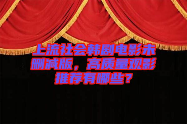 上流社會韓劇電影未刪減版，高質(zhì)量觀影推薦有哪些？