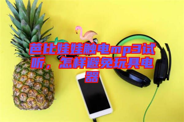 芭比娃娃觸電mp3試聽，怎樣避免玩具電器