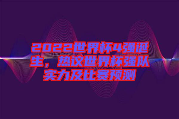 2022世界杯4強誕生，熱議世界杯強隊實力及比賽預測