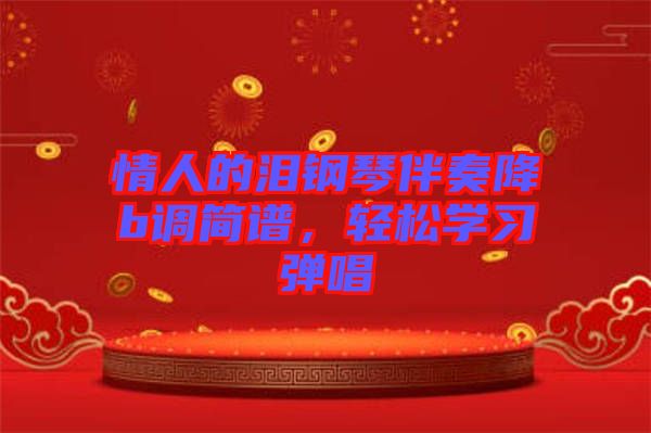 情人的淚鋼琴伴奏降b調(diào)簡(jiǎn)譜，輕松學(xué)習(xí)彈唱