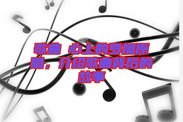 歌曲巜心上的羅加原唱，介紹歌曲背后的故事