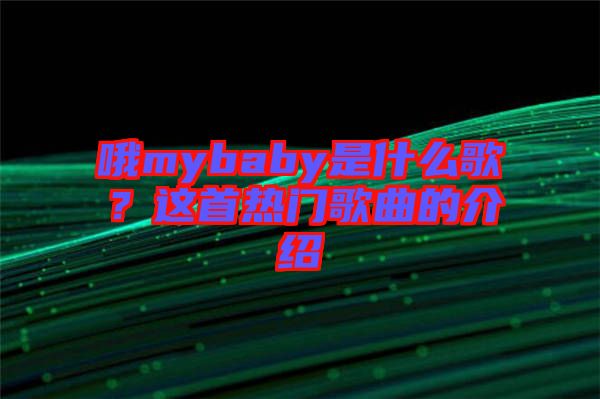 哦mybaby是什么歌？這首熱門歌曲的介紹