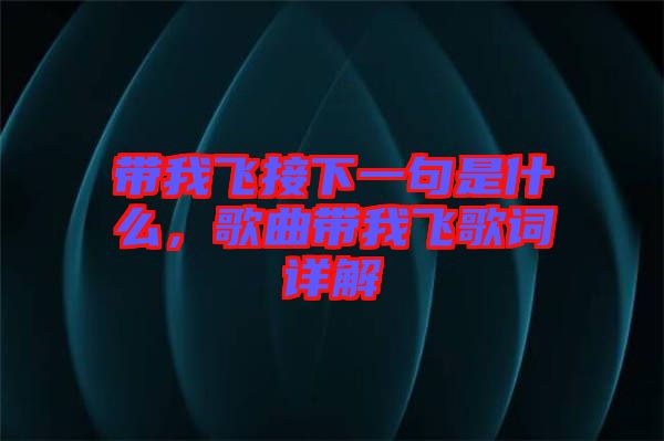 帶我飛接下一句是什么，歌曲帶我飛歌詞詳解