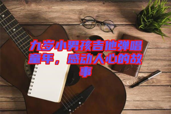 九歲小男孩吉他彈唱童年，感動(dòng)人心的故事