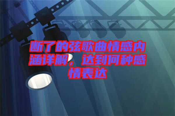 斷了的弦歌曲情感內(nèi)涵詳解，達(dá)到何種感情表達(dá)