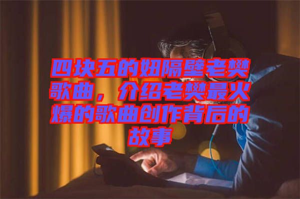 四塊五的妞隔壁老樊歌曲，介紹老樊最火爆的歌曲創(chuàng)作背后的故事