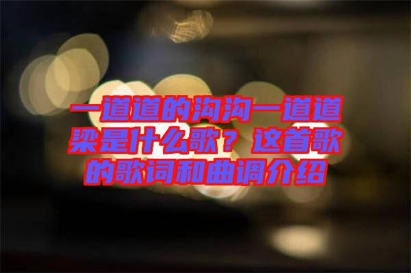 一道道的溝溝一道道梁是什么歌？這首歌的歌詞和曲調(diào)介紹