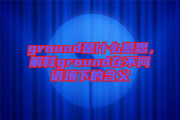 ground是什么意思，解釋ground在不同語境下的含義