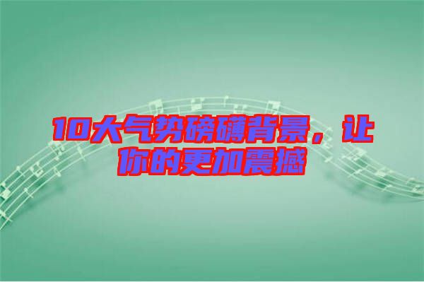 10大氣勢(shì)磅礴背景，讓你的更加震撼