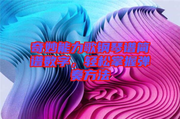 奇妙能力歌鋼琴譜簡(jiǎn)譜數(shù)字，輕松掌握彈奏方法