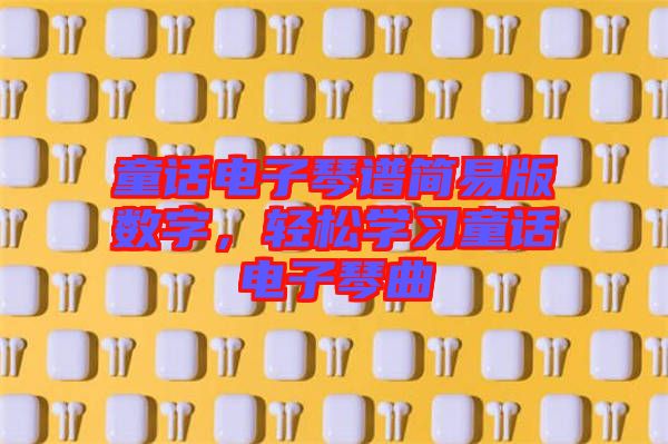 童話電子琴譜簡易版數(shù)字，輕松學(xué)習(xí)童話電子琴曲