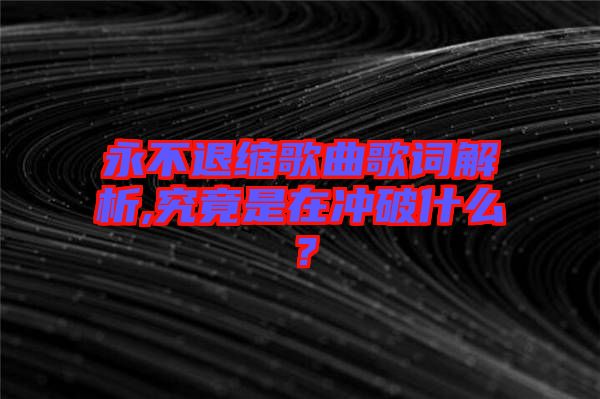 永不退縮歌曲歌詞解析,究竟是在沖破什么？