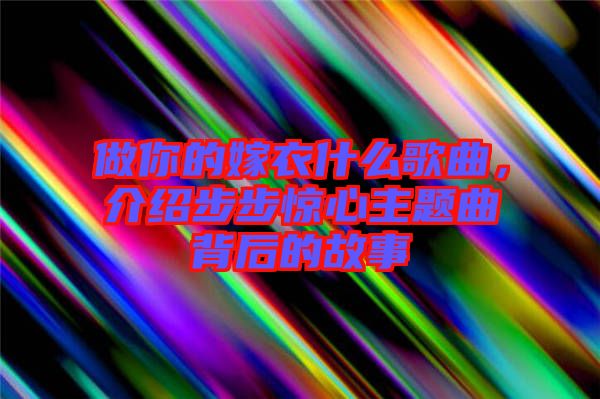 做你的嫁衣什么歌曲，介紹步步驚心主題曲背后的故事