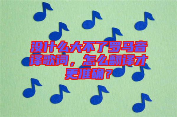 沒什么大不了羅馬音譯歌詞，怎么翻譯才更準確？